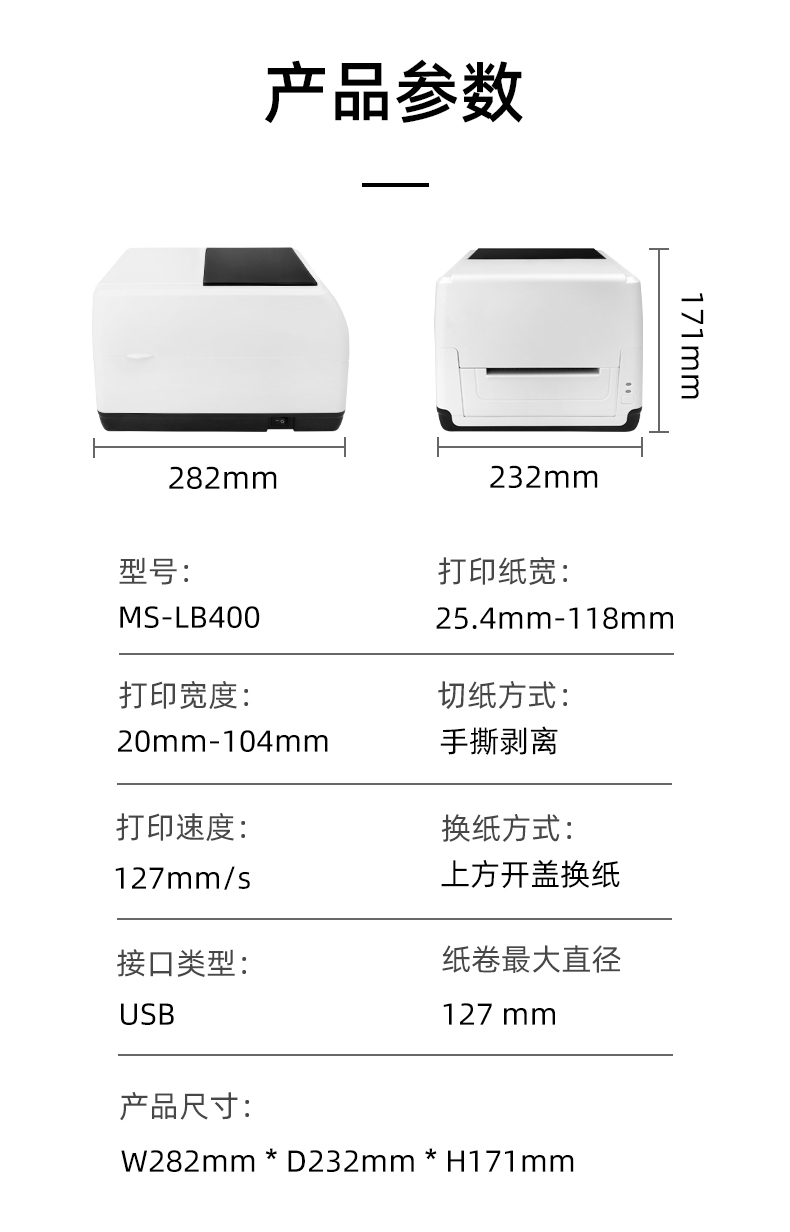 MS-LB400的產(chǎn)品參數(shù)，MS-LB400最大可裝入127mm直徑的紙卷、打印寬度最小為20mm最大為104mm、MS-LB400的產(chǎn)品尺寸為：長(zhǎng)282mm寬232mm高171mm